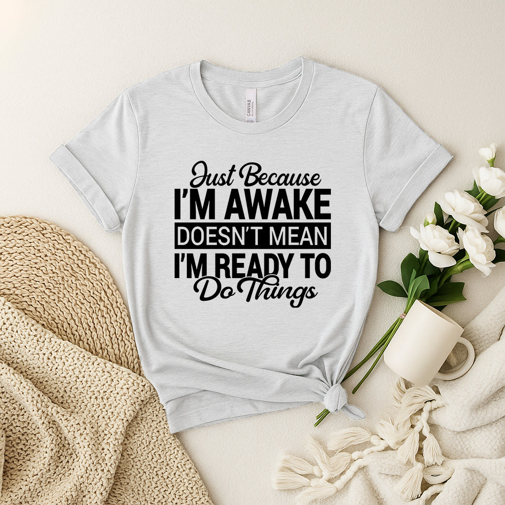 Funny Quotes shirt - Just Because I'm Awake Doesn't Mean I'm Ready to Do Things T-Shirt