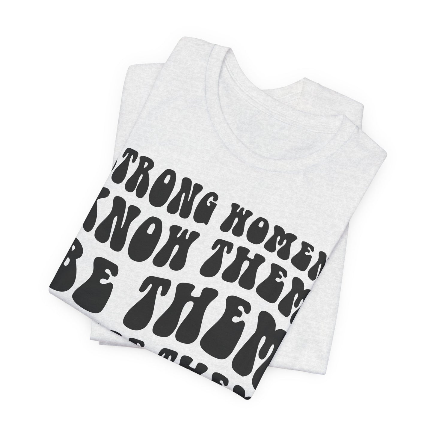 Strong Women Know Them, Be Them, Raise Them shirt - Feminist shirt, Strong Women Quote Shirt