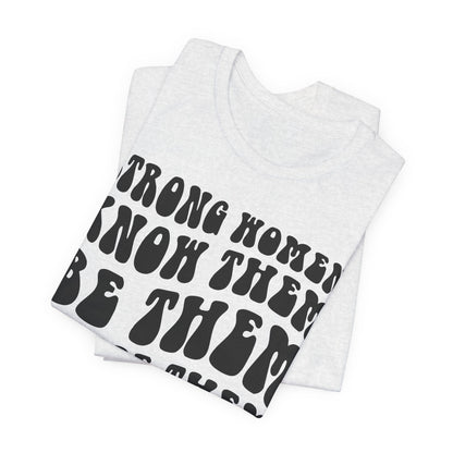 Strong Women Know Them, Be Them, Raise Them shirt - Feminist shirt, Strong Women Quote Shirt