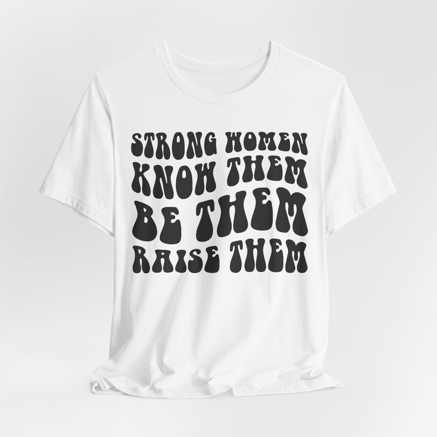 Strong Women Know Them, Be Them, Raise Them shirt - Feminist shirt, Strong Women Quote Shirt