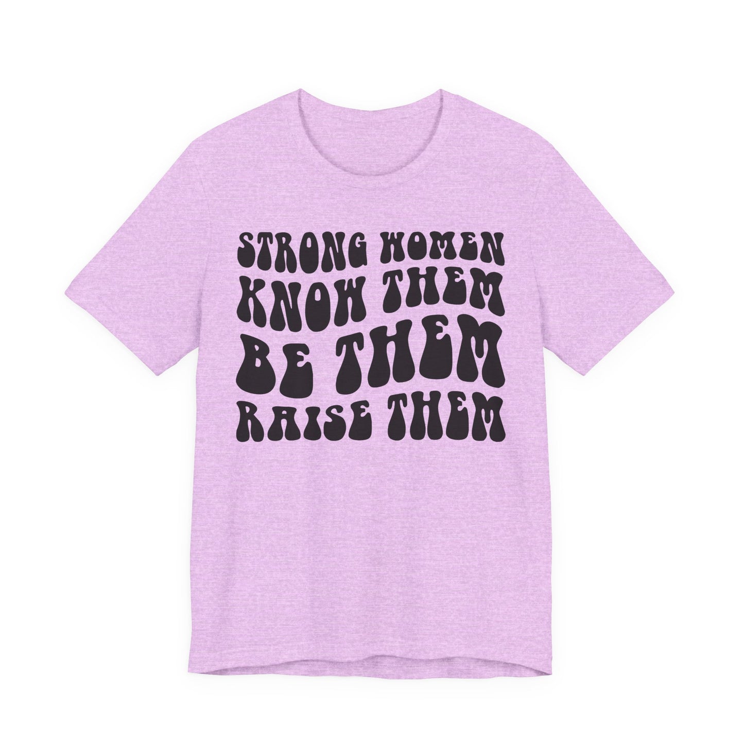 Strong Women Know Them, Be Them, Raise Them shirt - Feminist shirt, Strong Women Quote Shirt
