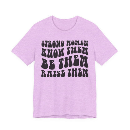 Strong Women Know Them, Be Them, Raise Them shirt - Feminist shirt, Strong Women Quote Shirt