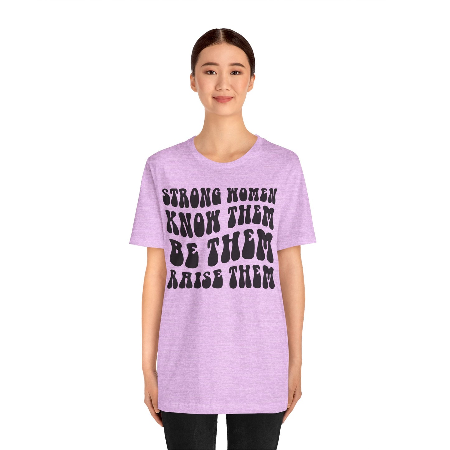 Strong Women Know Them, Be Them, Raise Them shirt - Feminist shirt, Strong Women Quote Shirt