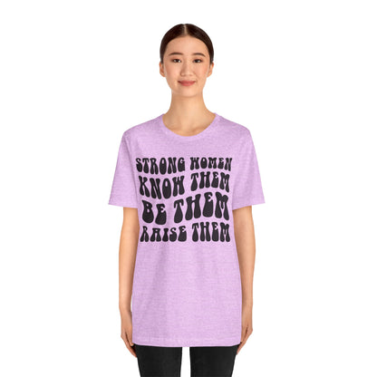 Strong Women Know Them, Be Them, Raise Them shirt - Feminist shirt, Strong Women Quote Shirt