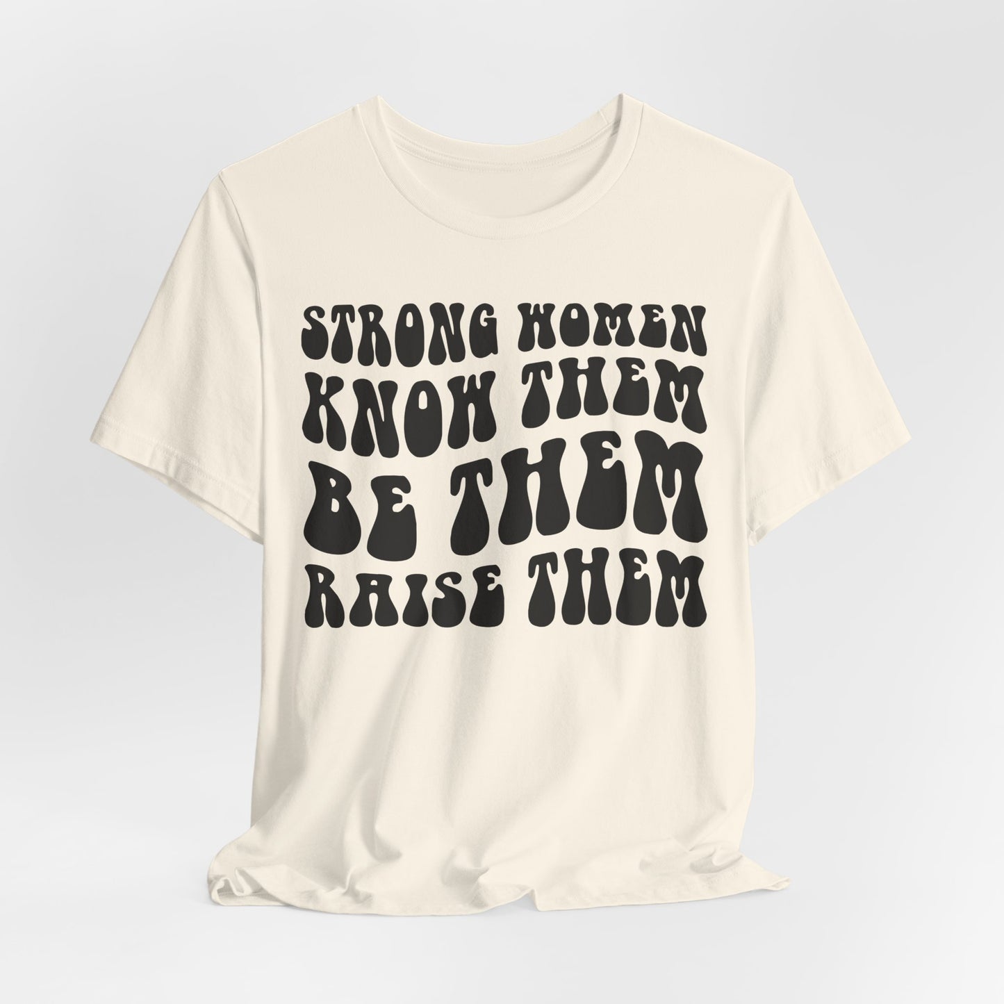 Strong Women Know Them, Be Them, Raise Them shirt - Feminist shirt, Strong Women Quote Shirt