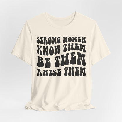 Strong Women Know Them, Be Them, Raise Them shirt - Feminist shirt, Strong Women Quote Shirt
