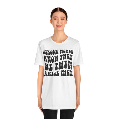 Strong Women Know Them, Be Them, Raise Them shirt - Feminist shirt, Strong Women Quote Shirt