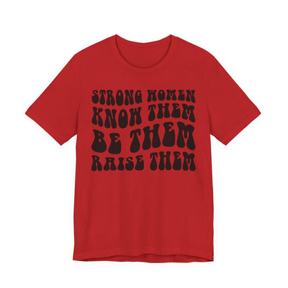 Strong Women Know Them, Be Them, Raise Them shirt - Feminist shirt, Strong Women Quote Shirt