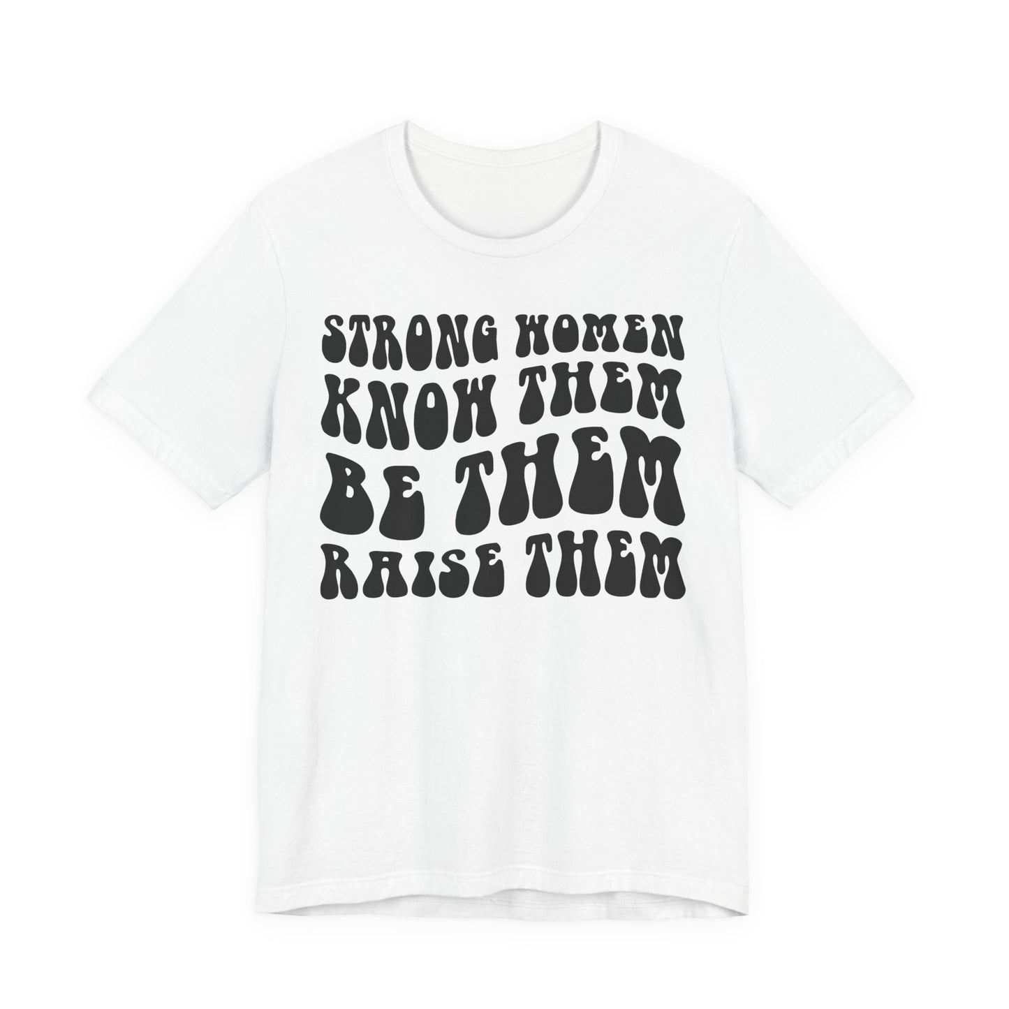 Strong Women Know Them, Be Them, Raise Them shirt - Feminist shirt, Strong Women Quote Shirt