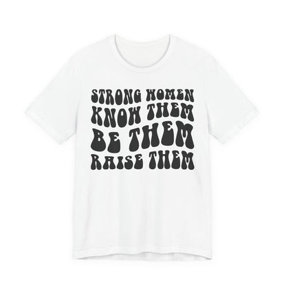 Strong Women Know Them, Be Them, Raise Them shirt - Feminist shirt, Strong Women Quote Shirt