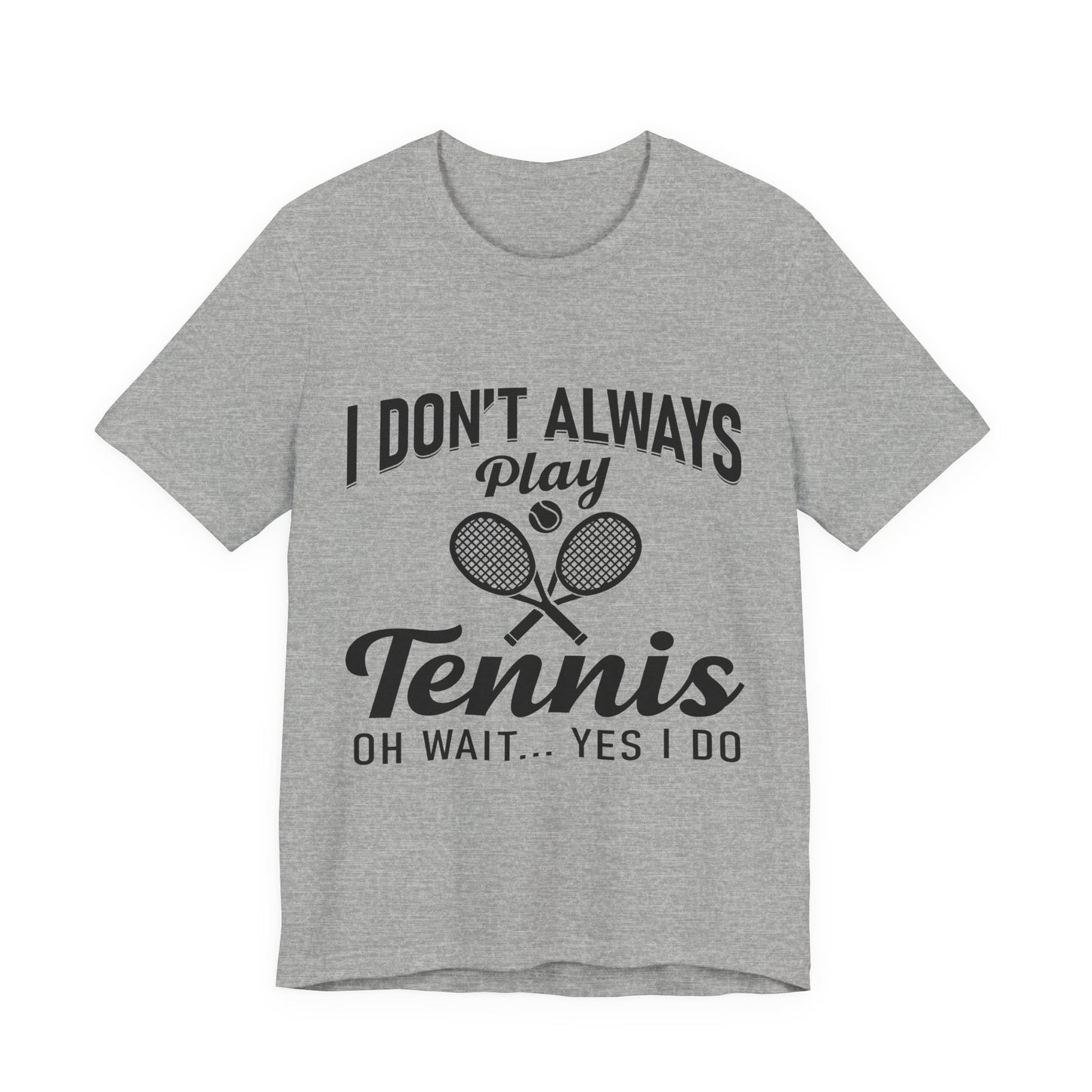 I Don't Always Play Tennis Oh Wait Yes I Do Shirt - Funny Tennis Quote  Tee - Gift for Tennis Player Lover