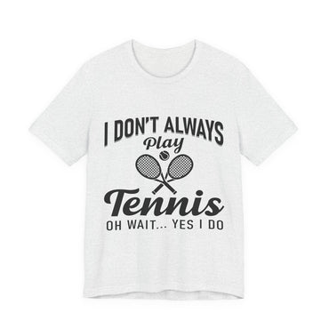I Don't Always Play Tennis Oh Wait Yes I Do Shirt - Funny Tennis Quote  Tee - Gift for Tennis Player Lover