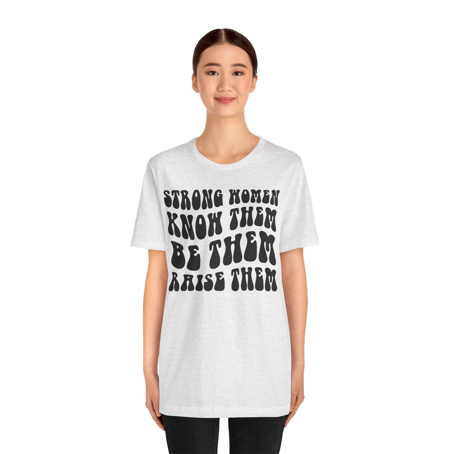 Strong Women Know Them, Be Them, Raise Them shirt - Feminist shirt, Strong Women Quote Shirt