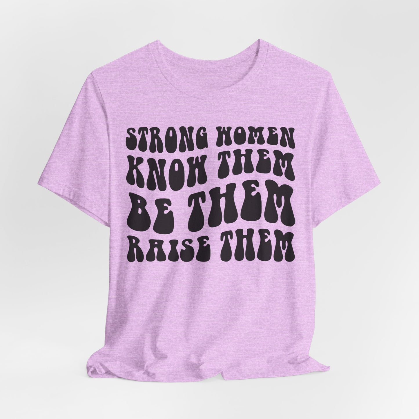 Strong Women Know Them, Be Them, Raise Them shirt - Feminist shirt, Strong Women Quote Shirt