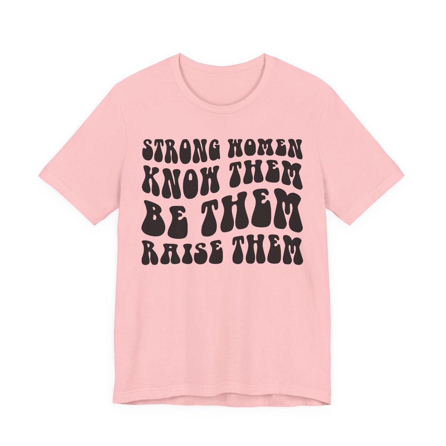 Strong Women Know Them, Be Them, Raise Them shirt - Feminist shirt, Strong Women Quote Shirt
