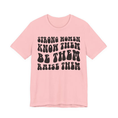 Strong Women Know Them, Be Them, Raise Them shirt - Feminist shirt, Strong Women Quote Shirt