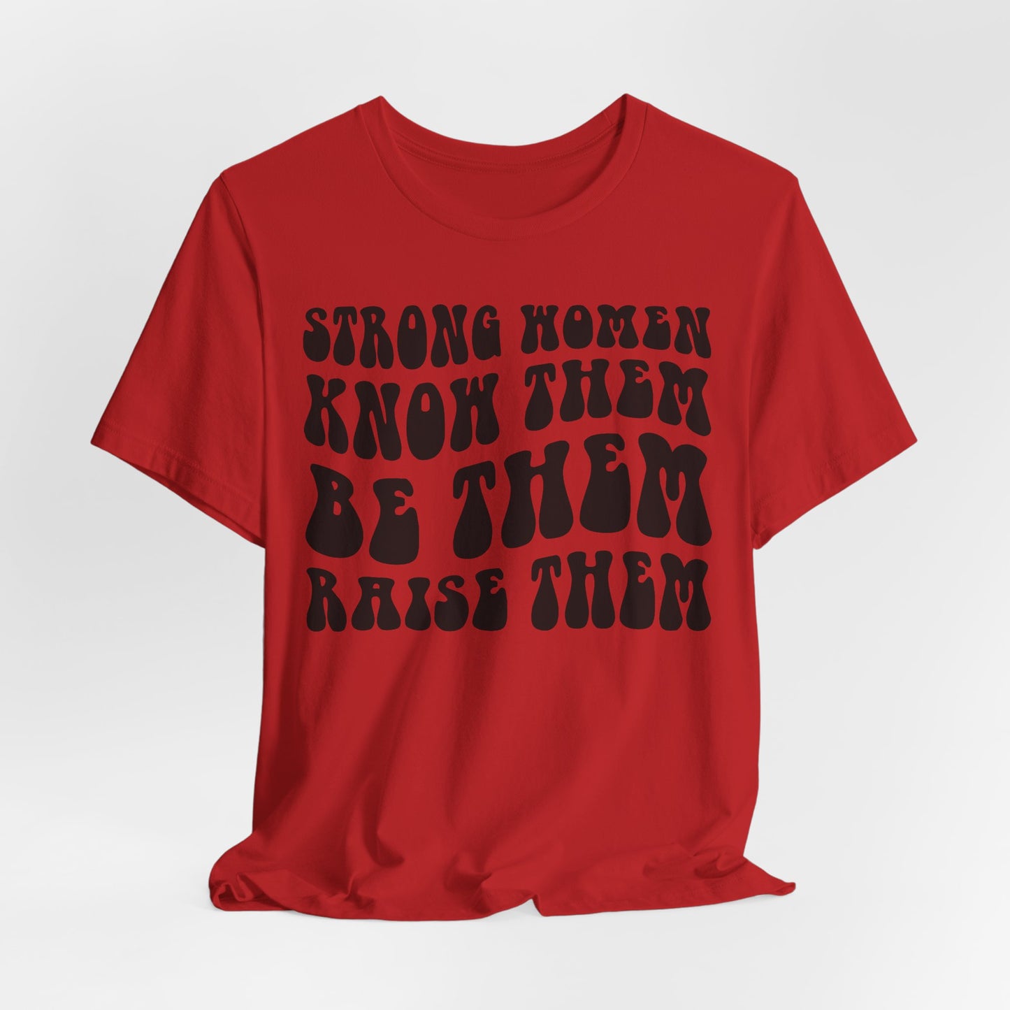 Strong Women Know Them, Be Them, Raise Them shirt - Feminist shirt, Strong Women Quote Shirt