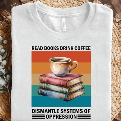 Read Books Drink Coffee Dismantle Systems of Oppression T-Shirt, Inspirational Empowerment