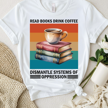 Read Books Drink Coffee Dismantle Systems of Oppression T-Shirt, Inspirational Empowerment