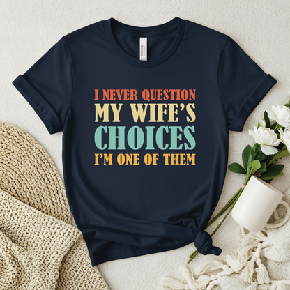 Funny Husband T-Shirt - I Never Question My Wife's Choices, I'm One of Them shirt