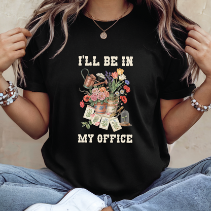 I'll Be In My Office Floral Gardening T-shirt - Funny Gardener shirt, Garden Lover