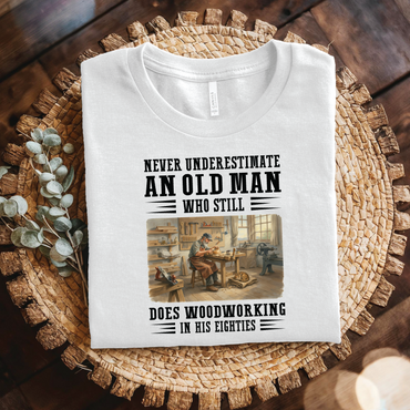 Never Underestimate an Old Man Who Still Does Woodworking in His Eighties - Vintage Woodworking shirt