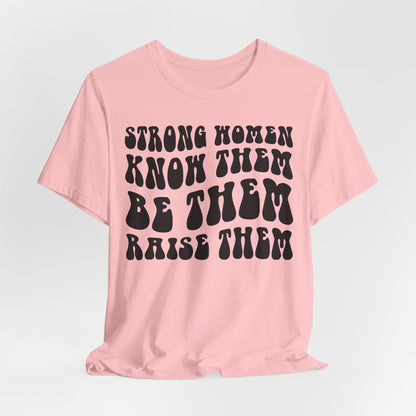 Strong Women Know Them, Be Them, Raise Them shirt - Feminist shirt, Strong Women Quote Shirt