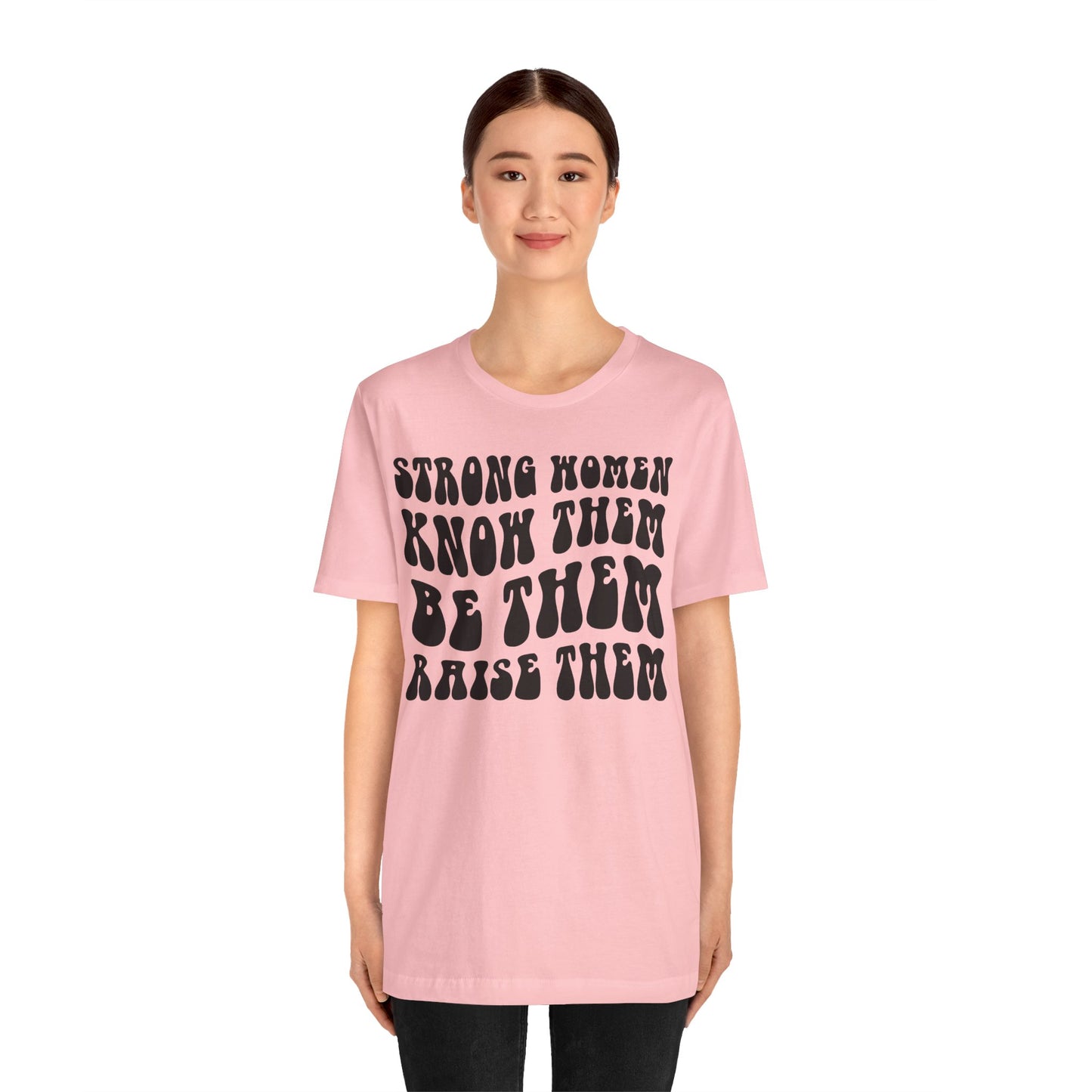 Strong Women Know Them, Be Them, Raise Them shirt - Feminist shirt, Strong Women Quote Shirt