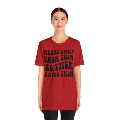 Strong Women Know Them, Be Them, Raise Them shirt - Feminist shirt, Strong Women Quote Shirt