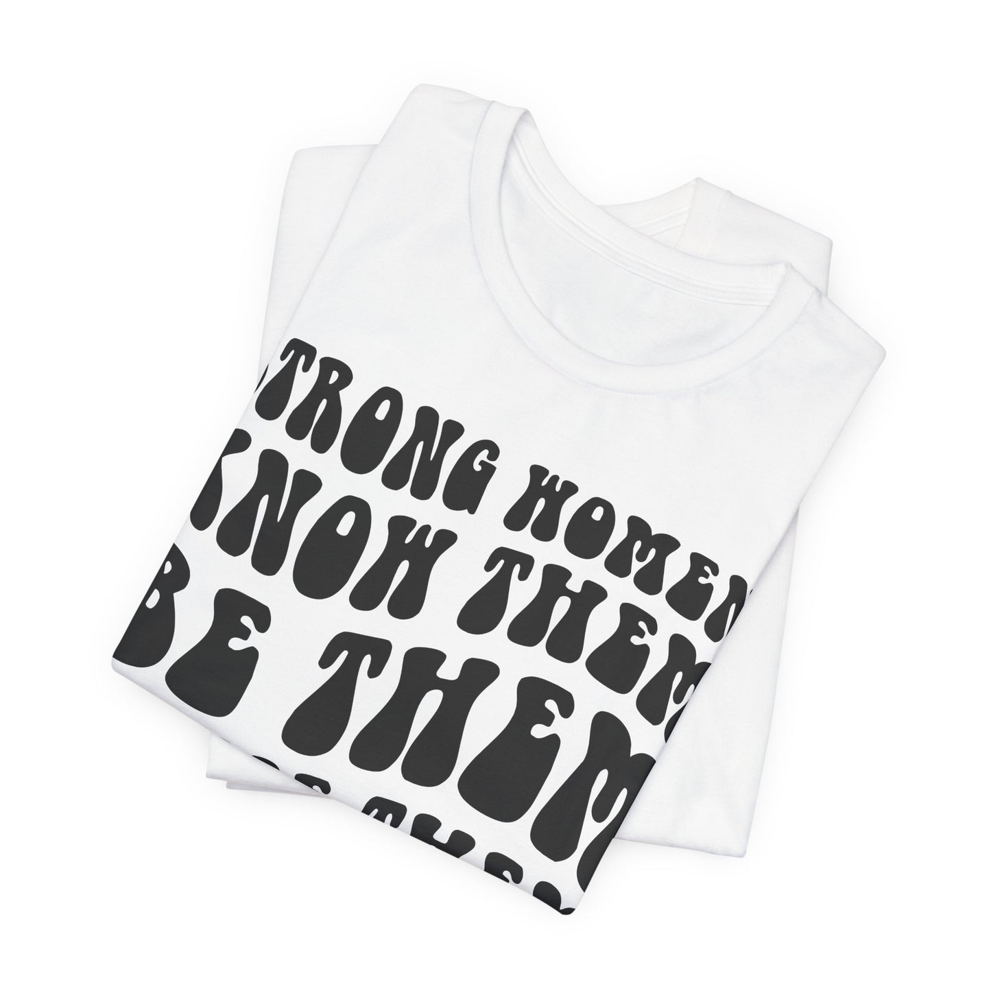 Strong Women Know Them, Be Them, Raise Them shirt - Feminist shirt, Strong Women Quote Shirt