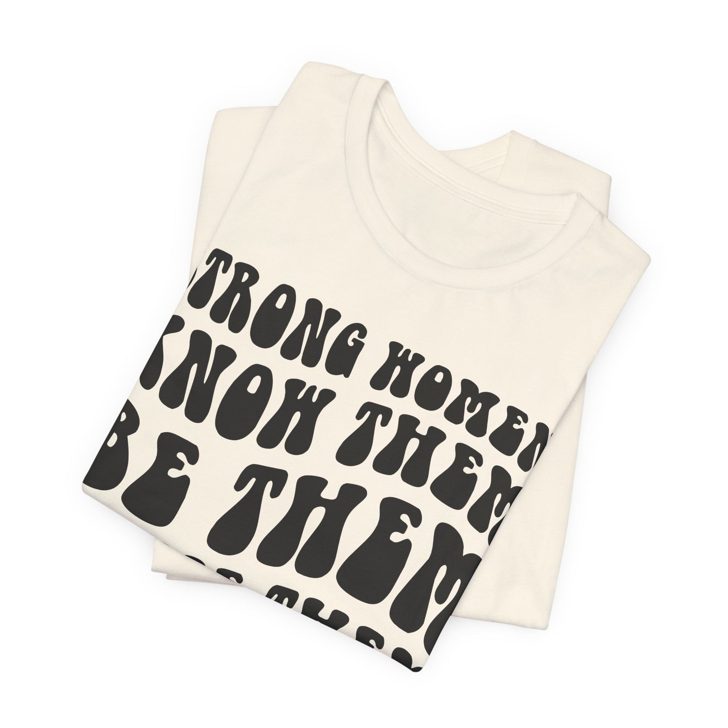 Strong Women Know Them, Be Them, Raise Them shirt - Feminist shirt, Strong Women Quote Shirt