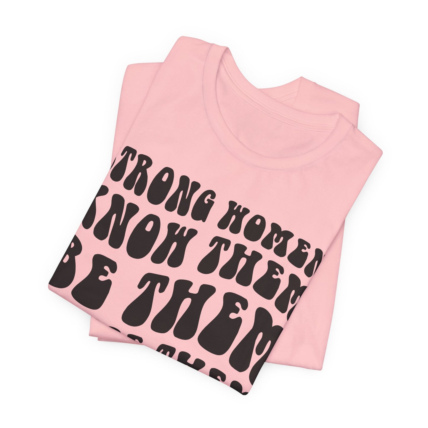 Strong Women Know Them, Be Them, Raise Them shirt - Feminist shirt, Strong Women Quote Shirt