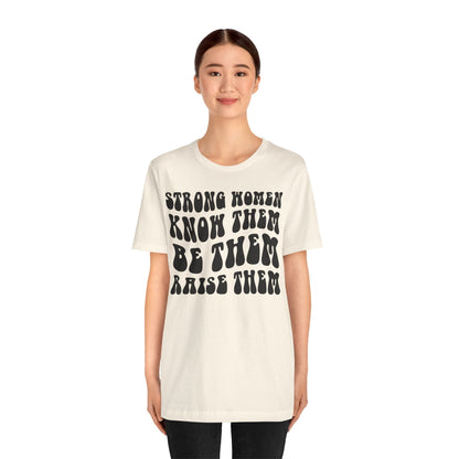 Strong Women Know Them, Be Them, Raise Them shirt - Feminist shirt, Strong Women Quote Shirt