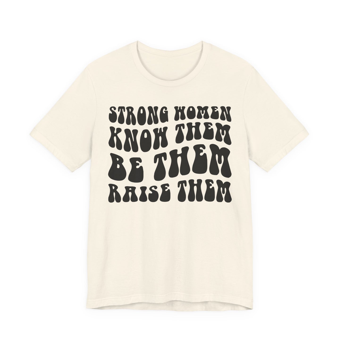 Strong Women Know Them, Be Them, Raise Them shirt - Feminist shirt, Strong Women Quote Shirt