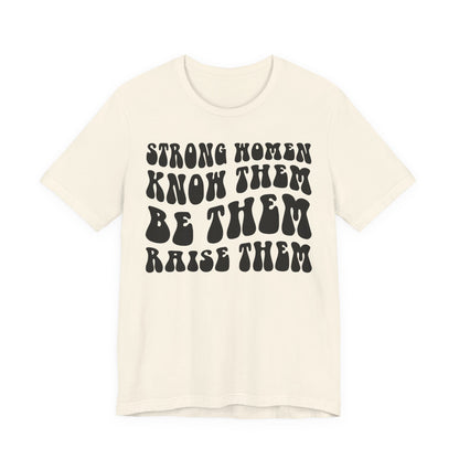 Strong Women Know Them, Be Them, Raise Them shirt - Feminist shirt, Strong Women Quote Shirt