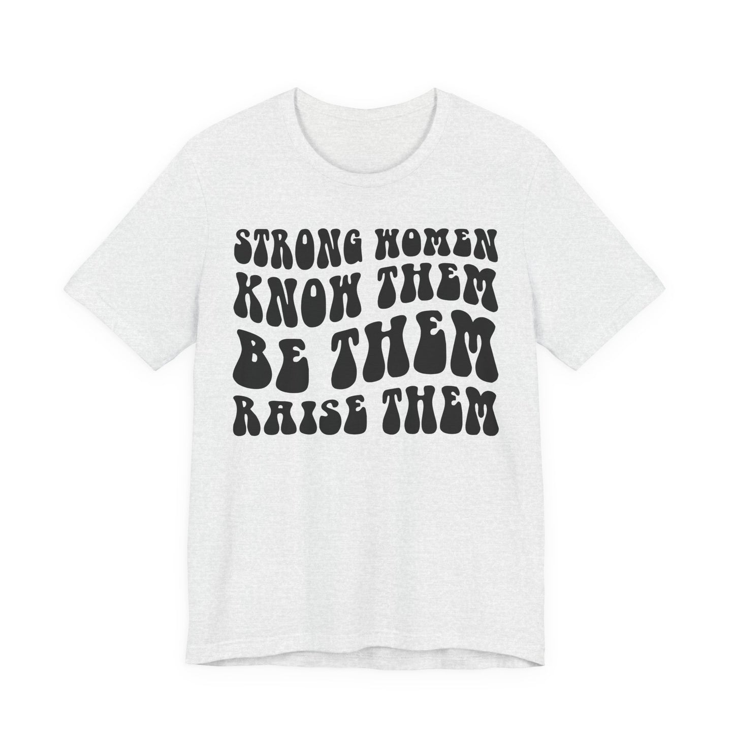 Strong Women Know Them, Be Them, Raise Them shirt - Feminist shirt, Strong Women Quote Shirt