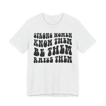 Strong Women Know Them, Be Them, Raise Them shirt - Feminist shirt, Strong Women Quote Shirt