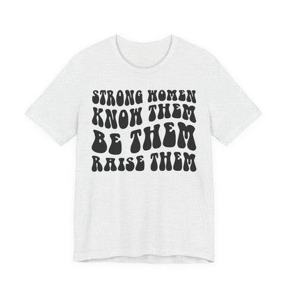 Strong Women Know Them, Be Them, Raise Them shirt - Feminist shirt, Strong Women Quote Shirt