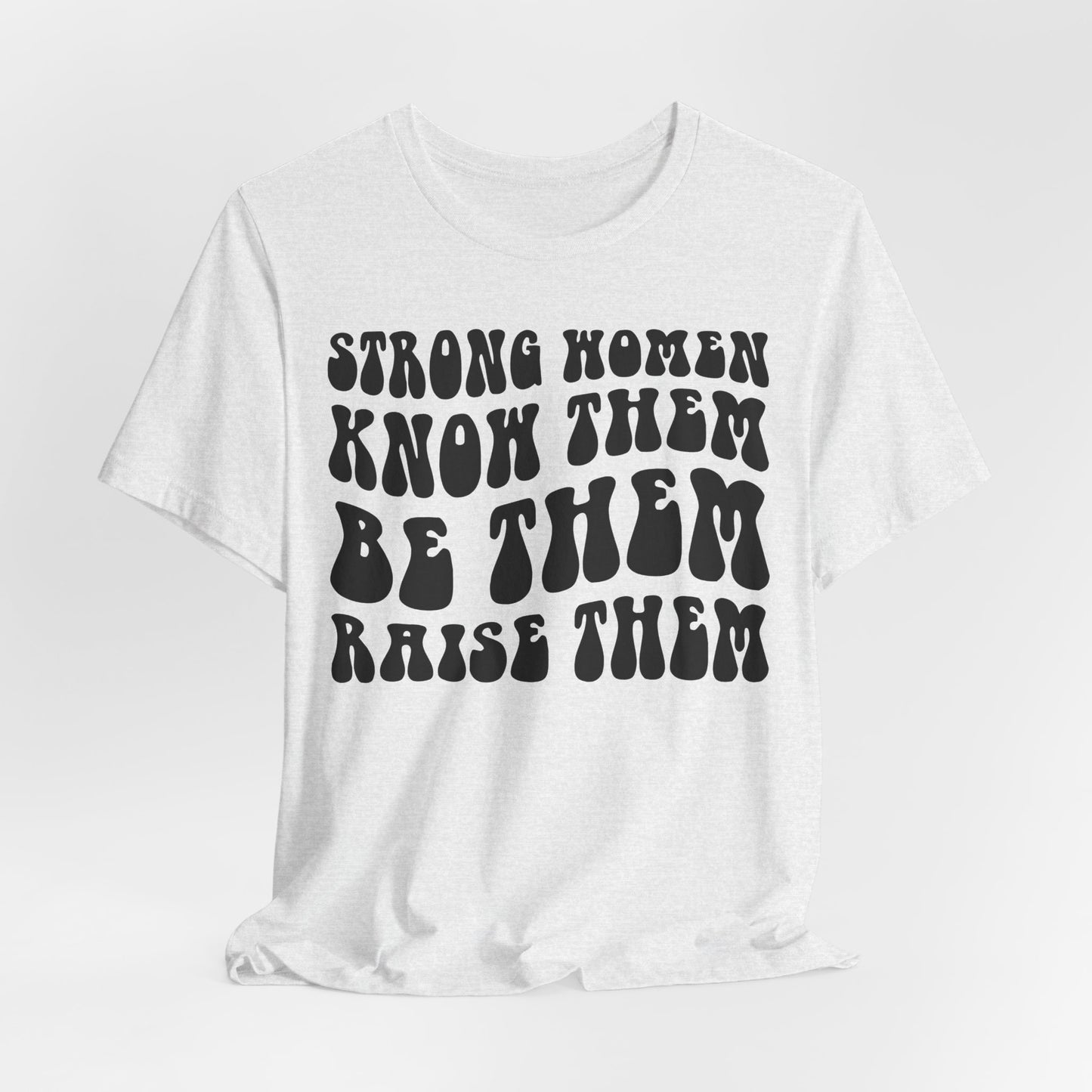 Strong Women Know Them, Be Them, Raise Them shirt - Feminist shirt, Strong Women Quote Shirt