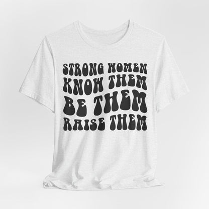 Strong Women Know Them, Be Them, Raise Them shirt - Feminist shirt, Strong Women Quote Shirt